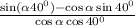  \frac{ \sin( \alpha + 40 ^0 ) - \cos\alpha \sin40 ^0 }{ \ \cos \alpha \cos40 ^0 } 