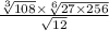  \frac{ \sqrt[3]{108} \times \sqrt[6]{27 \times 256} }{ \sqrt{12} } 