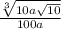  \frac{ \sqrt[3]{10a \sqrt{10} } }{100a} 