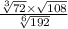  \frac{ \sqrt[3]{72} \times \sqrt{108} }{ \sqrt[6]{192} } 