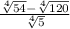  \frac{ \sqrt[4]{54} - \sqrt[4]{120} }{ \sqrt[4]{5} } 