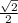  \frac{ \sqrt{2} }{2} 