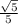  \frac{ \sqrt{5} }{5} 