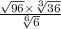  \frac{ \sqrt{96} \times \sqrt[3]{36} }{ \sqrt[6]{6} } 