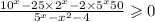  \frac{ {10}^{x} - 25 \times {2}^{x} - 2 \times 5 ^{x} + 50}{ {5}^{x} - x ^{2} - 4} \geqslant 0