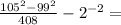  \frac{ {105 }^{2} - {99}^{2} }{408} - {2}^{ - 2} = 