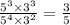  \frac{ {5}^{3} \times {3}^{3} }{ {5}^{4} \times {3}^{2} } = \frac{3}{5} 