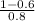  \frac{ 1 - 0.6}{0.8} 