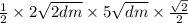  \frac{1}{2} \times 2 \sqrt{2dm} \times 5 \sqrt{dm} \times \frac{ \sqrt{2} }{2} 