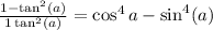  \frac{1 - \tan^{2} ( {a} ) }{1 + \tan^{2} (a) } = \cos^{4} a - \sin^{4} (a) 