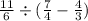  \frac{11}{6} \div ( \frac{7}{4} - \frac{4}{3} )