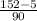  \frac{152 - 5}{90} 