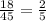  \frac{18}{45 } = \frac{2}{5} 