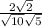  \frac{2 + \sqrt{2} }{ \sqrt{10} + \sqrt{5} } 