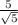  \frac{5}{ \sqrt{5} } 