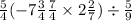  \frac{5}{4} + ( - 7 \frac{3}{4} + \frac{7}{4} \times 2 \frac{2}{7} ) \div \frac{5}{9} 