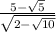  \frac{5 - \sqrt{5} }{ \sqrt{2 - \sqrt{10} } } \\ \\ \\ 