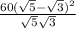  \frac{60( \sqrt{5} - \sqrt{3} ) {}^{2} }{ \sqrt{5} + \sqrt{3} } 