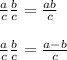  \frac{a}{c} + \frac{b}{c} = \frac{a + b}{c} \\ \\ \frac{a}{c} + \frac{b}{c} = \frac{a - b}{c} 