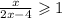  \frac{x}{2x - 4} \geqslant 1