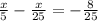  \frac{x}{5} - \frac{x}{25} = - \frac{8}{25} 