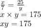  \frac{x}{7} = \frac{25}{y} \\ x \times y = 175 \\ xy = 175