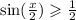  \sin( \frac{x}{2} ) \geqslant \frac{1}{2} 