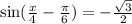  \sin( \frac{x}{4} - \frac{\pi}{6} ) = - \frac{ \sqrt{3} }{2} 