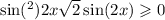  \sin( {}^{2} ) 2x + \sqrt{2} \sin(2x) \geqslant 0