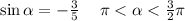  \sin\alpha = - \frac{3}{5} \: \: \ \: \: \pi < \alpha < \frac{3}{2} \pi