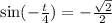  \sin ( - \frac { t}{4} ) = - \frac{ \sqrt{2} }{2} 