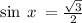  \sin \: x \: = \frac{ \sqrt{3} }{2} 