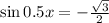  \sin0.5x = - \frac{ \sqrt{3} }{2} 