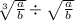  \sqrt[3]{ \frac{a}{b} } \div \sqrt{ \frac{a}{b} } 