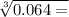  \sqrt[3]{0.064 = } 