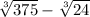  \sqrt[3]{375} - \sqrt[3]{24} 