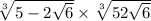  \sqrt[3]{5 - 2 \sqrt{6} } \times \sqrt[3]{5 + 2 \sqrt{6} } 