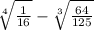  \sqrt[4]{ \frac{1}{16} } - \sqrt[3]{ \frac{64}{125} } 