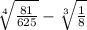  \sqrt[4]{ \frac{81}{625} } - \sqrt[3]{ \frac{1}{8} } 