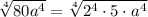  \sqrt[4]{80 {a}^{4} } = \sqrt[4]{2^4 \cdot 5 \cdot {a}^4} 