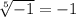  \sqrt[5]{-1} = -1