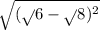  \sqrt{( \sqrt{}6 - \sqrt{} 8) {}^{2} } 