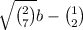  \sqrt{ \binom{2}{7} } b - \binom{1}{2} 