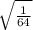  \sqrt{ \frac{1}{64} } 