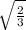  \sqrt{ \frac{2}{3} } 