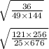  \sqrt{ \frac{36}{49 \times 144} } \\ \\ \sqrt{ \frac{121 \times 256}{25 \times 676} } 