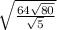  \sqrt{ \frac{64 \sqrt{80} }{ \sqrt{5} } } 