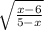  \sqrt{ \frac{x - 6}{5 - x} } 