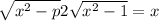  \sqrt{ {x}^{2} - p} + 2 \sqrt{ {x}^{2} - 1} = x