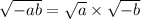  \sqrt{ - ab } = \sqrt{a} \times \sqrt{ - b} 